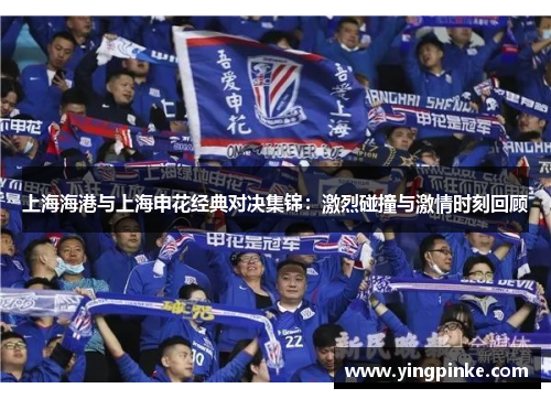 上海海港与上海申花经典对决集锦：激烈碰撞与激情时刻回顾