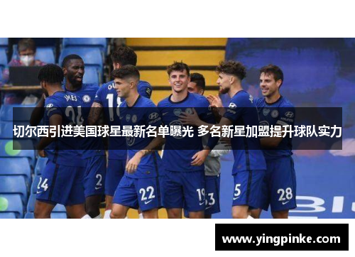 切尔西引进美国球星最新名单曝光 多名新星加盟提升球队实力