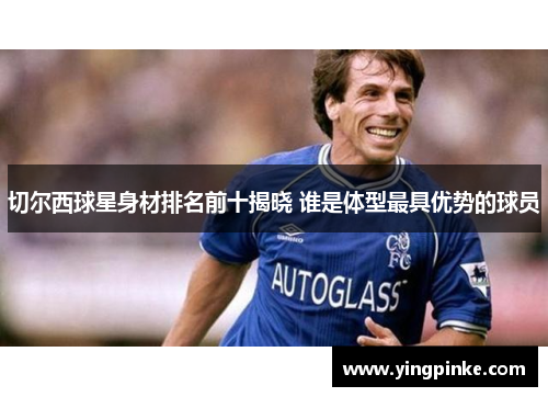 切尔西球星身材排名前十揭晓 谁是体型最具优势的球员