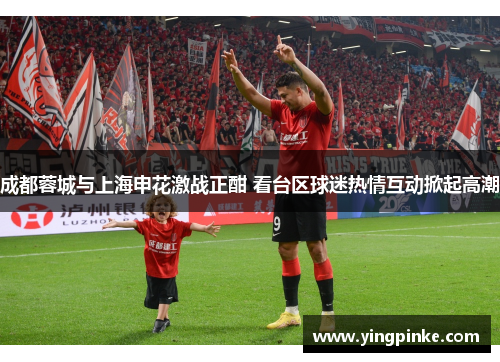 成都蓉城与上海申花激战正酣 看台区球迷热情互动掀起高潮