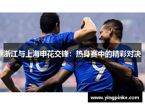 浙江与上海申花交锋：热身赛中的精彩对决
