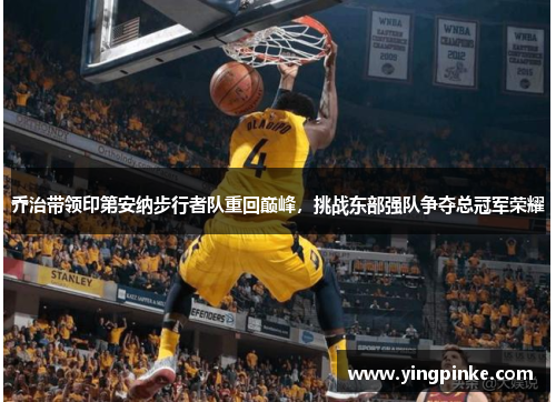 乔治带领印第安纳步行者队重回巅峰，挑战东部强队争夺总冠军荣耀
