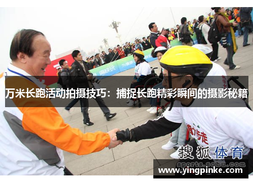 万米长跑活动拍摄技巧：捕捉长跑精彩瞬间的摄影秘籍