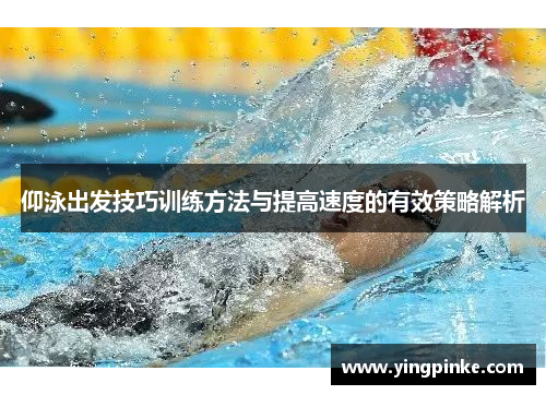 仰泳出发技巧训练方法与提高速度的有效策略解析