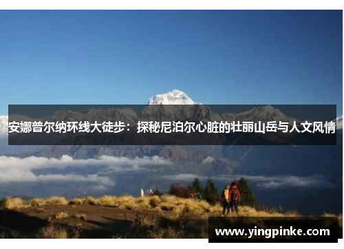安娜普尔纳环线大徒步：探秘尼泊尔心脏的壮丽山岳与人文风情