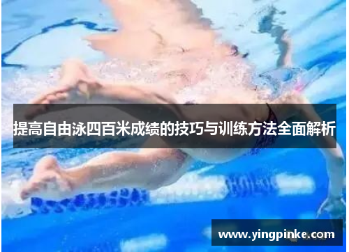 提高自由泳四百米成绩的技巧与训练方法全面解析