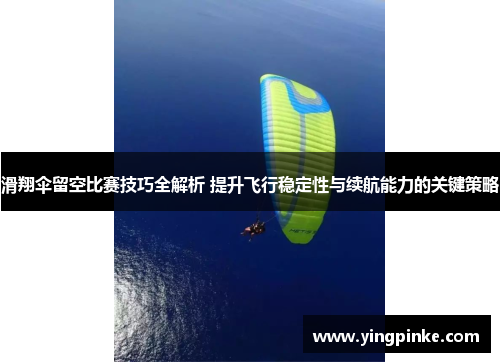 滑翔伞留空比赛技巧全解析 提升飞行稳定性与续航能力的关键策略