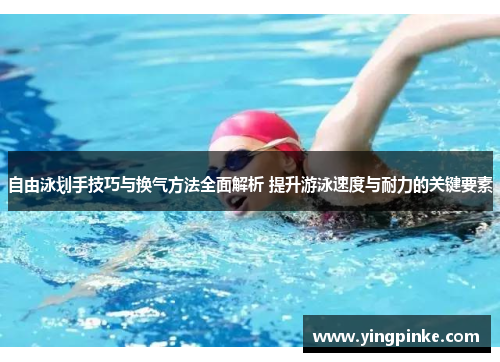 自由泳划手技巧与换气方法全面解析 提升游泳速度与耐力的关键要素