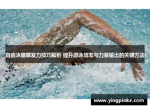 自由泳腰腹发力技巧解析 提升游泳效率与力量输出的关键方法