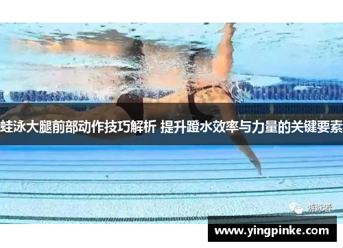 蛙泳大腿前部动作技巧解析 提升蹬水效率与力量的关键要素