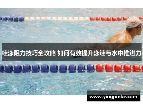 蛙泳阻力技巧全攻略 如何有效提升泳速与水中推进力