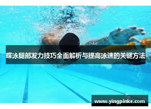 蝶泳腿部发力技巧全面解析与提高泳速的关键方法