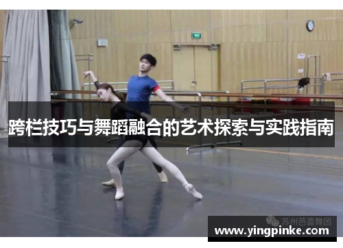 跨栏技巧与舞蹈融合的艺术探索与实践指南