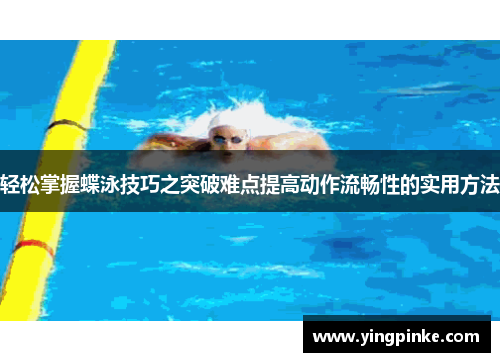 轻松掌握蝶泳技巧之突破难点提高动作流畅性的实用方法