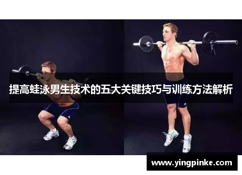 提高蛙泳男生技术的五大关键技巧与训练方法解析