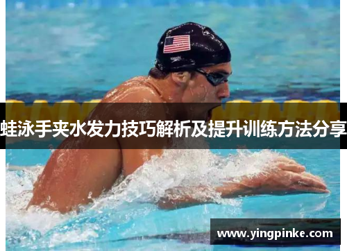 蛙泳手夹水发力技巧解析及提升训练方法分享