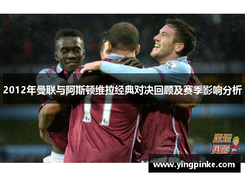 2012年曼联与阿斯顿维拉经典对决回顾及赛季影响分析